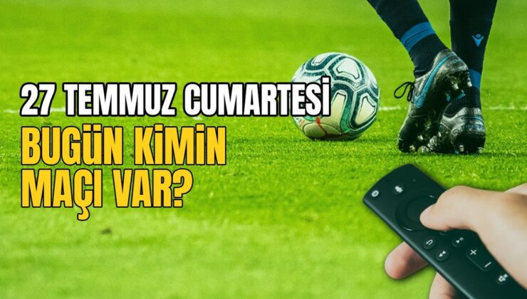 BUGÜNKÜ MAÇLAR – 27 Temmuz bugün kimin maçı var?