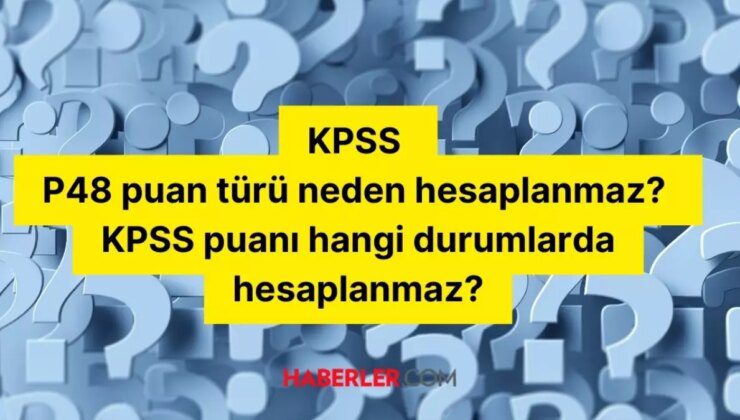 KPSS P48 puan türü neden hesaplanmaz? KPSS puanı hangi durumlarda hesaplanmaz? KPSS puan türleri nelerdir?