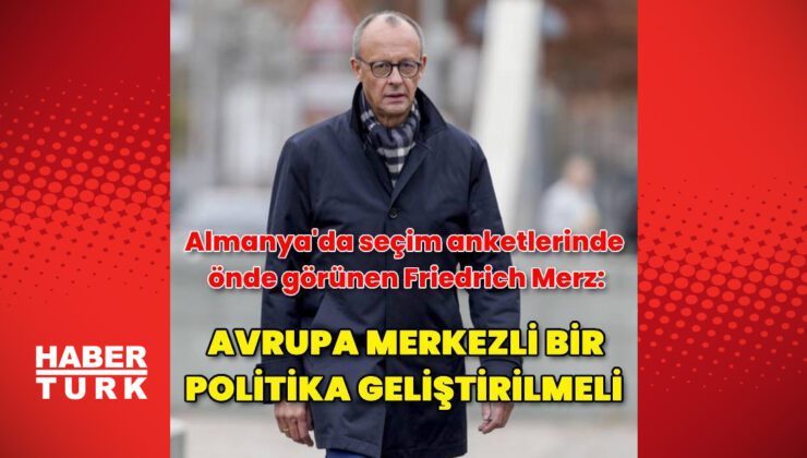 Friedrich Merz'den Avrupa merkezli anlayışa destek | Dış Haberler