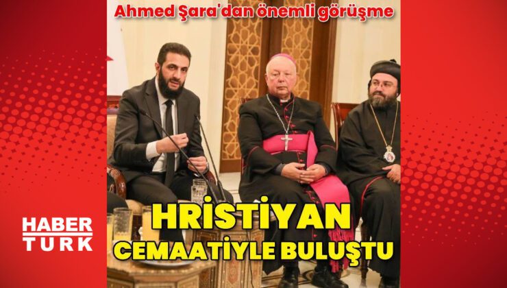 Ahmed Şara, Hristiyan cemaati ile bir araya geldi | Dış Haberler