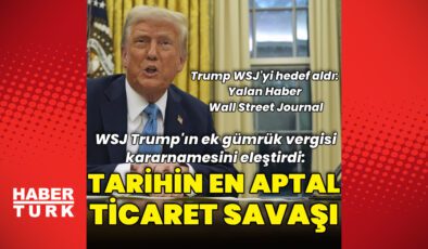 WSJ, Donald Trump’ın ek gümrük vergilerini değerlendirdi: “Tarihin en aptal ticaret savaşı”