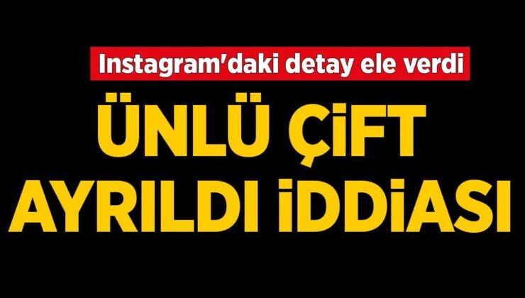 Ünlü çift ayrıldı iddiası! Instagram'daki detay ele verdi