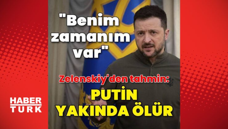 Zelenskiy: Benim zamanım var ama Putin’in yok. O yakında ölür