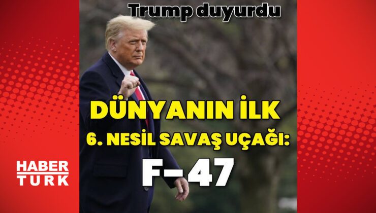 ABD Başkanı Trump’tan 6. nesil savaş uçağı (F-47) açıklaması