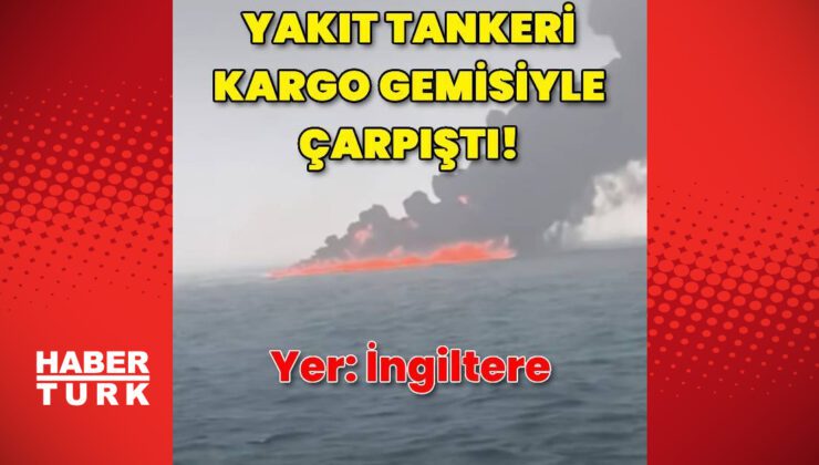 İngiltere’de yakıt tankeri kargo gemisiyle çarpıştı
