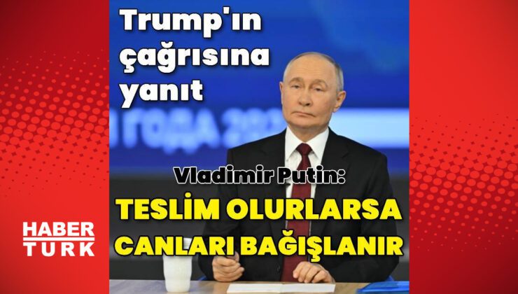 Putin: Teslim olurlarsa canları bağışlanacak