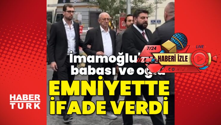 İmamoğlu’nun babası ve oğlu emniyette ifade verdi