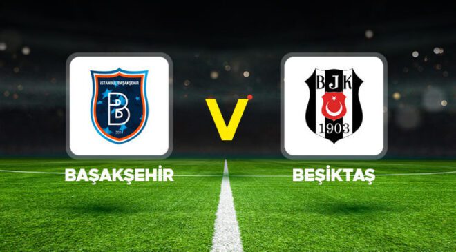 Başakşehir – Beşiktaş maçı ne zaman, saat kaçta, hangi kanalda? Başakşehir ve Beşiktaş Süper Lig 22. hafta maçı canlı izle!